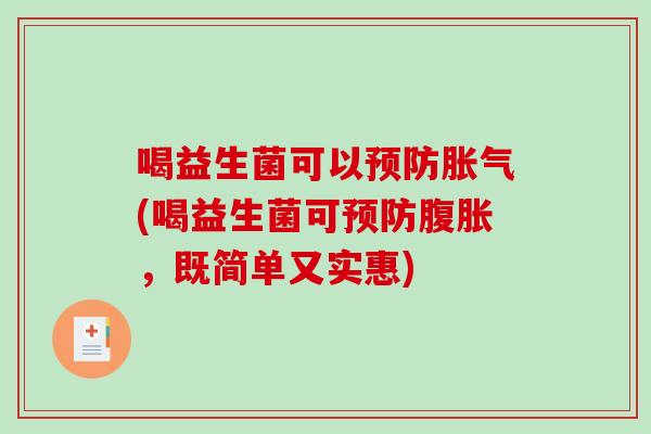 喝益生菌可以预防胀气(喝益生菌可预防腹胀，既简单又实惠)