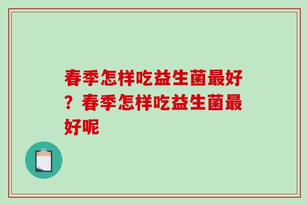 春季怎样吃益生菌最好？春季怎样吃益生菌最好呢