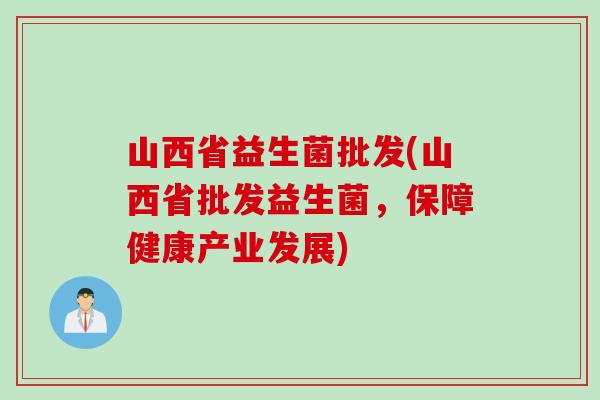 山西省益生菌批发(山西省批发益生菌，保障健康产业发展)