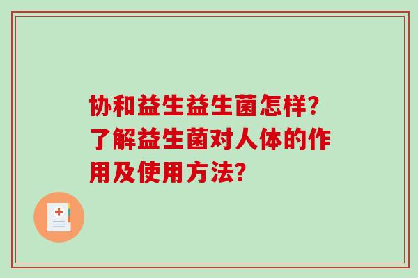 协和益生益生菌怎样？了解益生菌对人体的作用及使用方法？