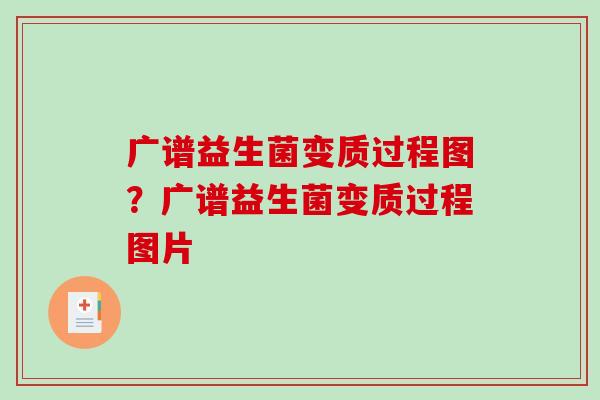 广谱益生菌变质过程图？广谱益生菌变质过程图片