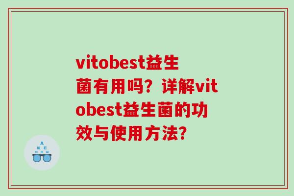 vitobest益生菌有用吗？详解vitobest益生菌的功效与使用方法？