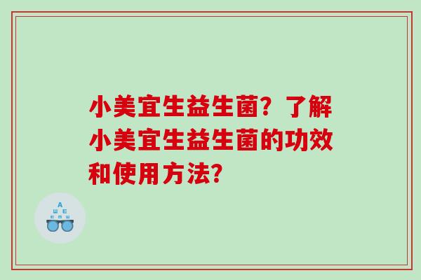 小美宜生益生菌？了解小美宜生益生菌的功效和使用方法？