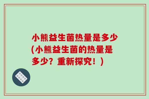 小熊益生菌热量是多少(小熊益生菌的热量是多少？重新探究！)