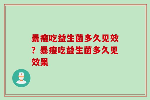 暴瘦吃益生菌多久见效？暴瘦吃益生菌多久见效果