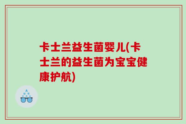 卡士兰益生菌婴儿(卡士兰的益生菌为宝宝健康护航)