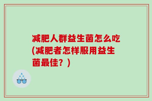 减肥人群益生菌怎么吃(减肥者怎样服用益生菌最佳？)