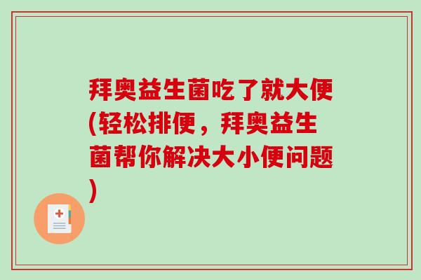 拜奥益生菌吃了就大便(轻松排便，拜奥益生菌帮你解决大小便问题)