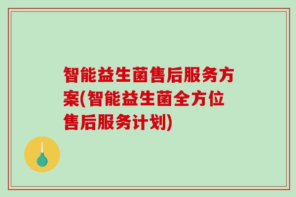 智能益生菌售后服务方案(智能益生菌全方位售后服务计划)