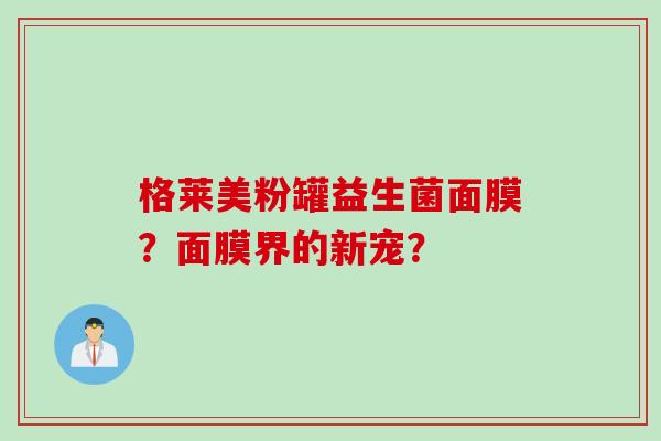 格莱美粉罐益生菌面膜？面膜界的新宠？