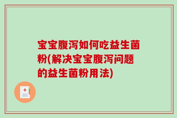 宝宝腹泻如何吃益生菌粉(解决宝宝腹泻问题的益生菌粉用法)