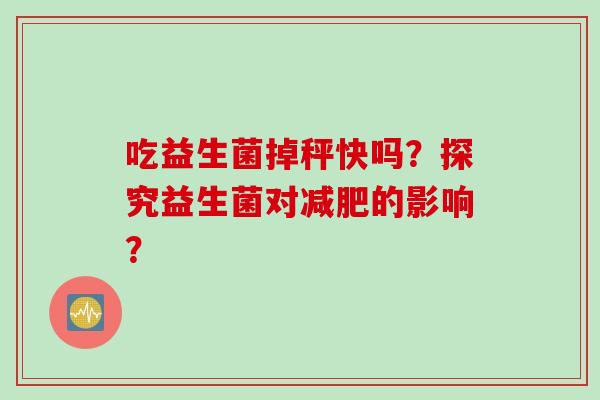 吃益生菌掉秤快吗？探究益生菌对减肥的影响？