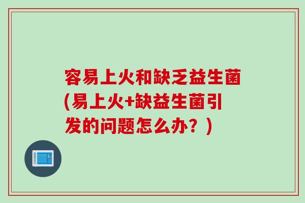 容易上火和缺乏益生菌(易上火+缺益生菌引发的问题怎么办？)