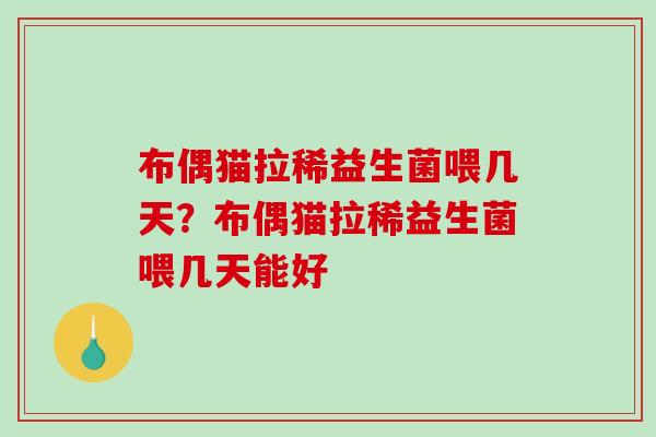 布偶猫拉稀益生菌喂几天？布偶猫拉稀益生菌喂几天能好
