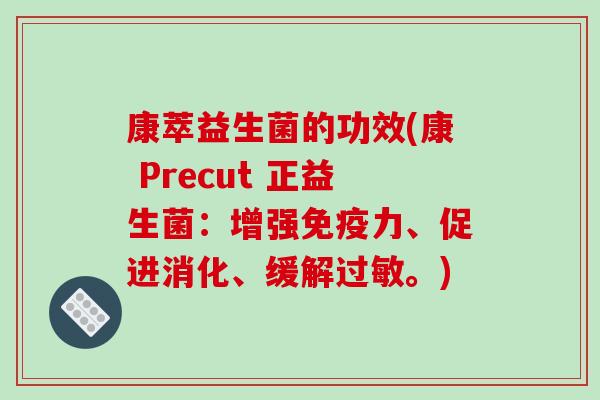 康萃益生菌的功效(康 Precut 正益生菌：增强免疫力、促进消化、缓解过敏。)
