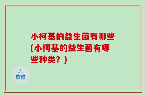 小柯基的益生菌有哪些(小柯基的益生菌有哪些种类？)