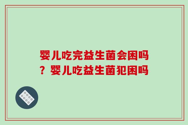 婴儿吃完益生菌会困吗？婴儿吃益生菌犯困吗
