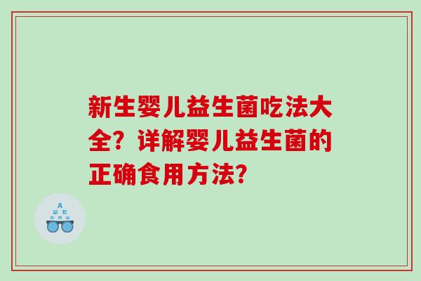 新生婴儿益生菌吃法大全？详解婴儿益生菌的正确食用方法？