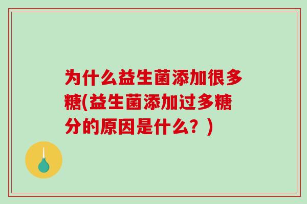 为什么益生菌添加很多糖(益生菌添加过多糖分的原因是什么？)