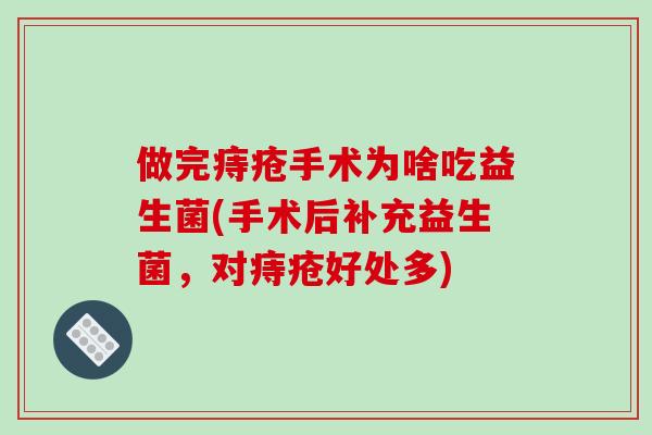 做完痔疮手术为啥吃益生菌(手术后补充益生菌，对痔疮好处多)