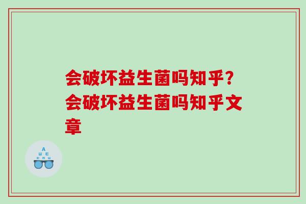 会破坏益生菌吗知乎？会破坏益生菌吗知乎文章