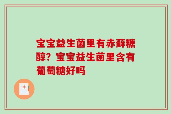 宝宝益生菌里有赤藓糖醇？宝宝益生菌里含有葡萄糖好吗