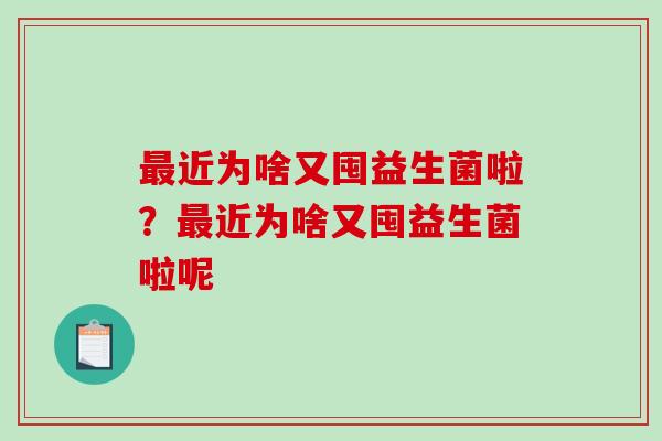 最近为啥又囤益生菌啦？最近为啥又囤益生菌啦呢
