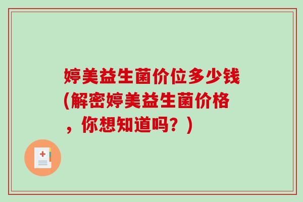 婷美益生菌价位多少钱(解密婷美益生菌价格，你想知道吗？)