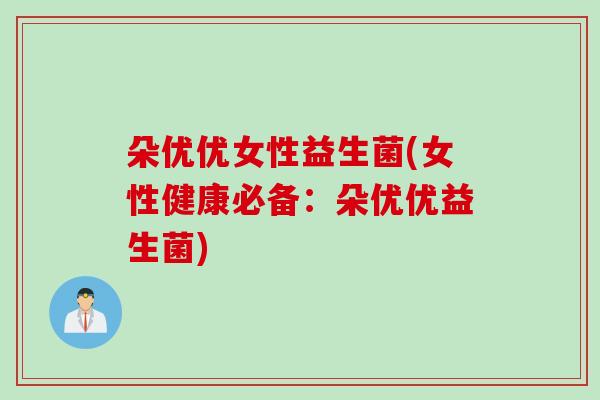 朵优优女性益生菌(女性健康必备：朵优优益生菌)