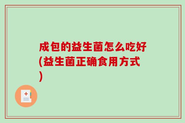 成包的益生菌怎么吃好(益生菌正确食用方式)