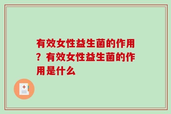 有效女性益生菌的作用？有效女性益生菌的作用是什么