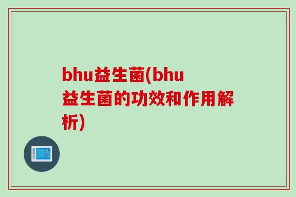 bhu益生菌(bhu益生菌的功效和作用解析)