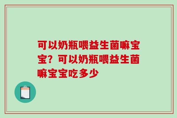 可以奶瓶喂益生菌嘛宝宝？可以奶瓶喂益生菌嘛宝宝吃多少
