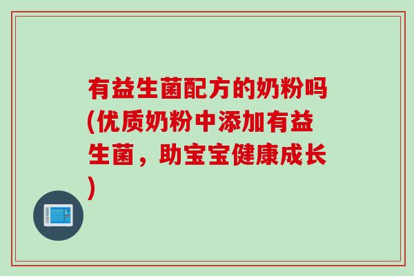 有益生菌配方的奶粉吗(优质奶粉中添加有益生菌，助宝宝健康成长)
