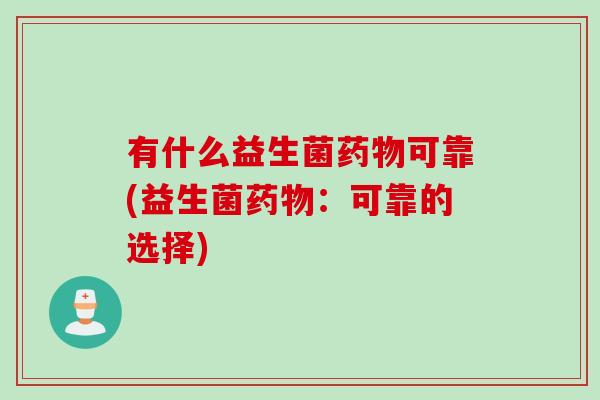 有什么益生菌药物可靠(益生菌药物：可靠的选择)