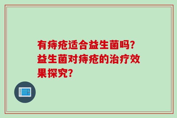 有痔疮适合益生菌吗？益生菌对痔疮的治疗效果探究？