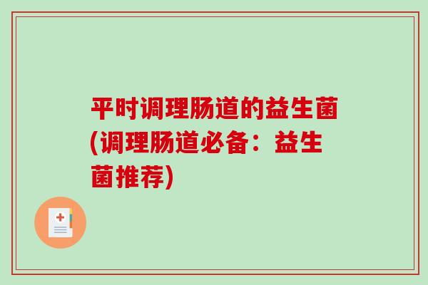 平时调理肠道的益生菌(调理肠道必备：益生菌推荐)