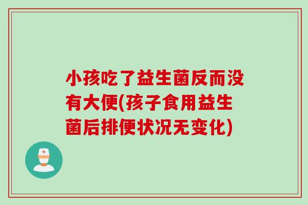 小孩吃了益生菌反而没有大便(孩子食用益生菌后排便状况无变化)
