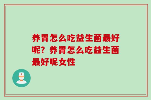 养胃怎么吃益生菌最好呢？养胃怎么吃益生菌最好呢女性
