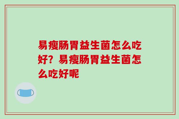 易瘦肠胃益生菌怎么吃好？易瘦肠胃益生菌怎么吃好呢