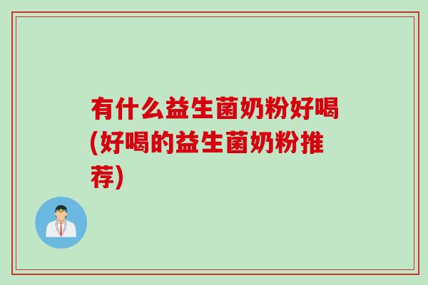 有什么益生菌奶粉好喝(好喝的益生菌奶粉推荐)