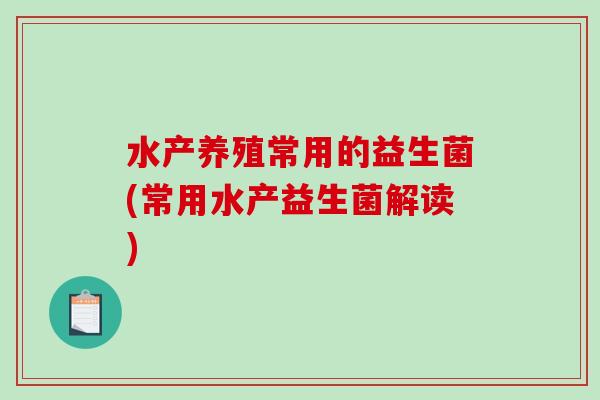 水产养殖常用的益生菌(常用水产益生菌解读)