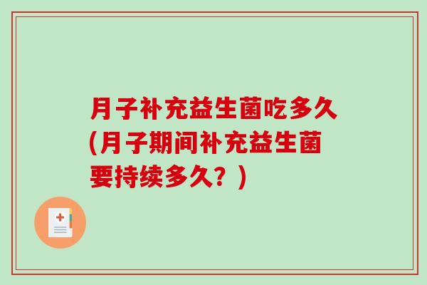 月子补充益生菌吃多久(月子期间补充益生菌要持续多久？)