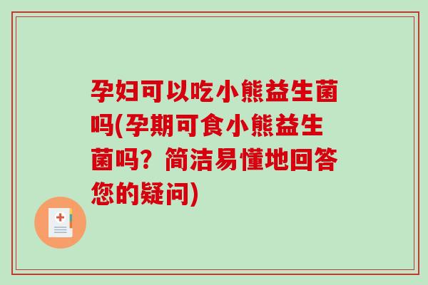 孕妇可以吃小熊益生菌吗(孕期可食小熊益生菌吗？简洁易懂地回答您的疑问)