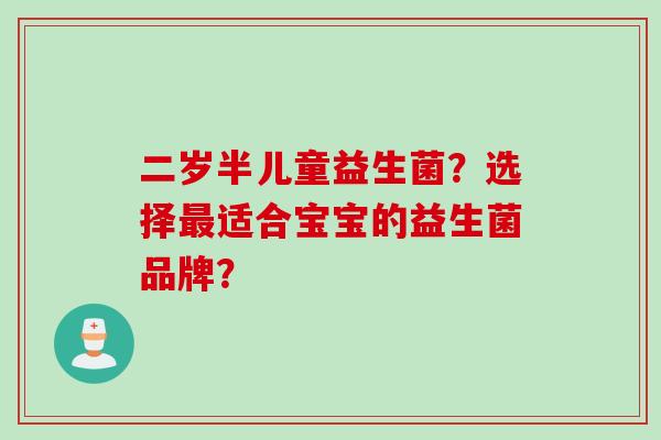 二岁半儿童益生菌？选择最适合宝宝的益生菌品牌？