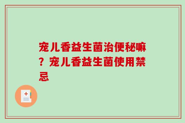 宠儿香益生菌治便秘嘛？宠儿香益生菌使用禁忌
