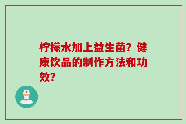 柠檬水加上益生菌？健康饮品的制作方法和功效？