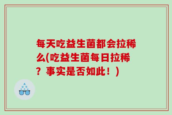 每天吃益生菌都会拉稀么(吃益生菌每日拉稀？事实是否如此！)