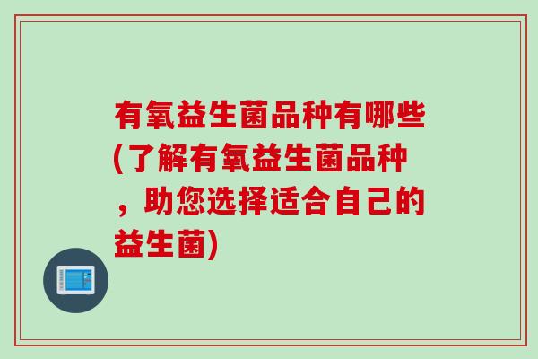 有氧益生菌品种有哪些(了解有氧益生菌品种，助您选择适合自己的益生菌)