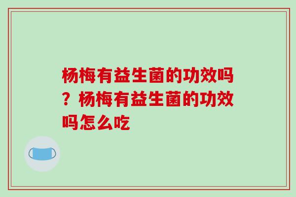 杨梅有益生菌的功效吗？杨梅有益生菌的功效吗怎么吃